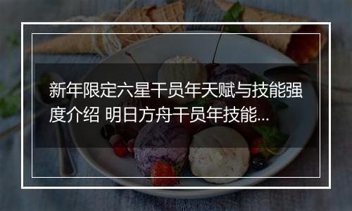 新年限定六星干员年天赋与技能强度介绍 明日方舟干员年技能怎么样
