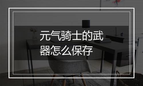 元气骑士的武器怎么保存