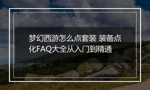 梦幻西游怎么点套装 装备点化FAQ大全从入门到精通