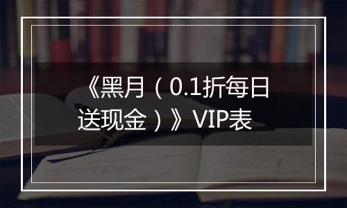 《黑月（0.1折每日送现金）》VIP表