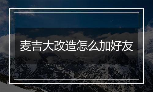 麦吉大改造怎么加好友