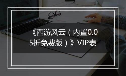 《西游风云（内置0.05折免费版）》VIP表