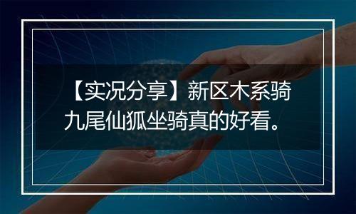 【实况分享】新区木系骑九尾仙狐坐骑真的好看。