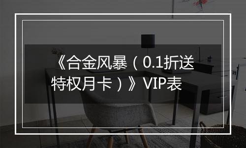 《合金风暴（0.1折送特权月卡）》VIP表