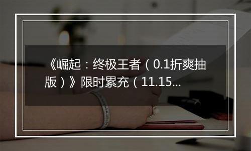 《崛起：终极王者（0.1折爽抽版）》限时累充（11.15-11.17）