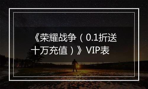 《荣耀战争（0.1折送十万充值）》VIP表