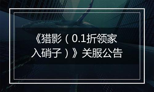 《猎影（0.1折领家入硝子）》关服公告