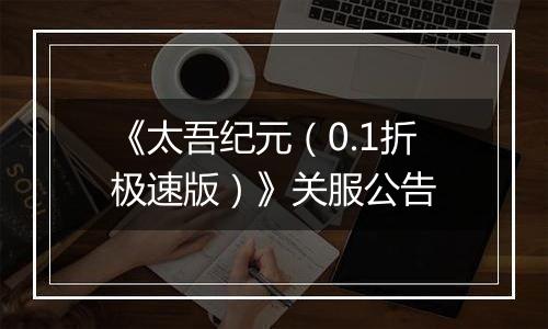 《太吾纪元（0.1折极速版）》关服公告