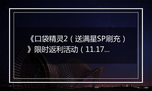 《口袋精灵2（送满星SP刷充）》限时返利活动（11.17-11.23）