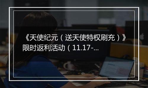 《天使纪元（送天使特权刷充）》限时返利活动（11.17-11.20）