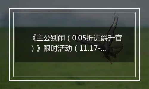 《主公别闹（0.05折进爵升官）》限时活动（11.17-11.20）