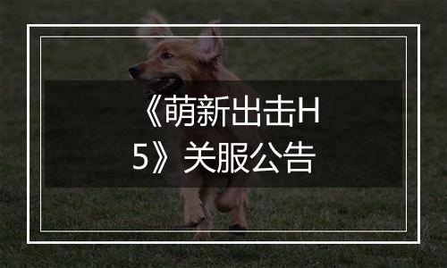 《萌新出击H5》关服公告