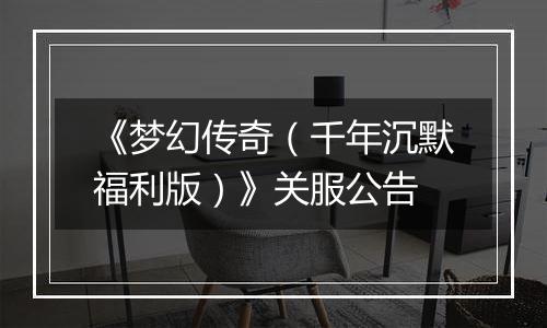 《梦幻传奇（千年沉默福利版）》关服公告